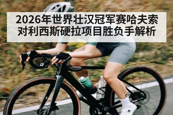 2026年世界壮汉冠军赛哈夫索对利西斯硬拉项目胜负手解析 - kaiyun